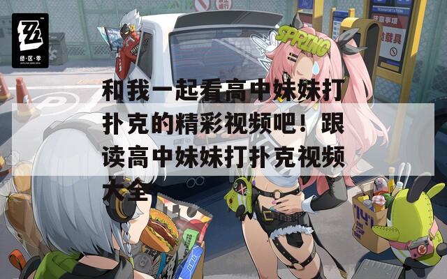 和我一起看高中妹妹打撲克的精彩視頻吧！跟讀高中妹妹打撲克視頻大全