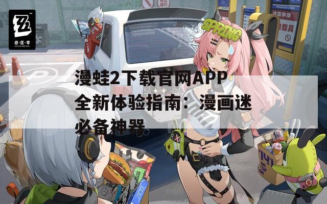 漫蛙2下載官網(wǎng)APP全新體驗指南：漫畫迷必備神器