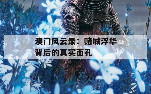 澳門風(fēng)云錄：賭城浮華背后的真實(shí)面孔