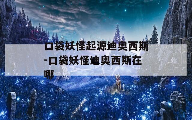 口袋妖怪起源迪奧西斯-口袋妖怪迪奧西斯在哪