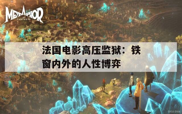 法國電影高壓監(jiān)獄：鐵窗內外的人性博弈