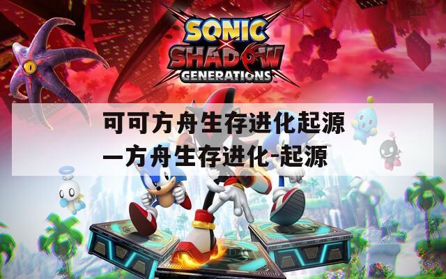 可可方舟生存進化起源—方舟生存進化-起源