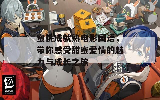 蜜桃成就熟電影國語，帶你感受甜蜜愛情的魅力與成長之旅