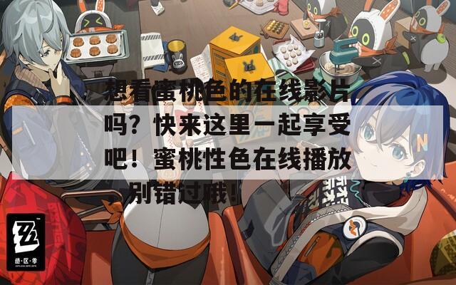 想看蜜桃色的在線影片嗎？快來這里一起享受吧！蜜桃性色在線播放，別錯(cuò)過哦！