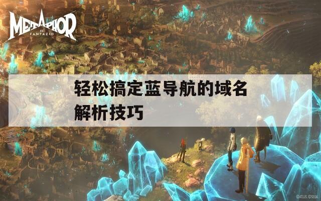 輕松搞定藍導(dǎo)航的域名解析技巧