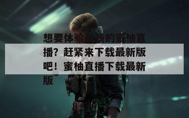 想要體驗(yàn)最新的蜜柚直播？趕緊來(lái)下載最新版吧！蜜柚直播下載最新版