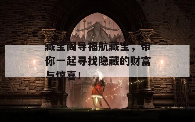 藏寶閣導(dǎo)福航藏寶，帶你一起尋找隱藏的財(cái)富與驚喜！