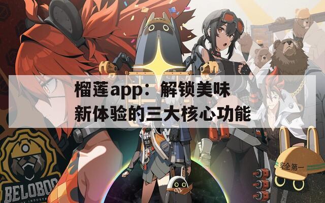 榴蓮app：解鎖美味新體驗的三大核心功能