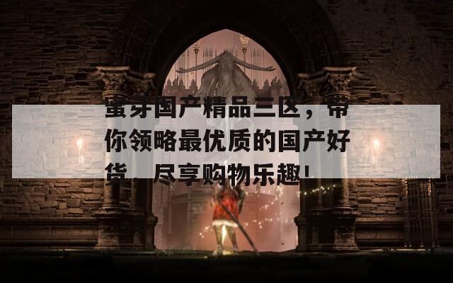 蜜芽國(guó)產(chǎn)精品三區(qū)，帶你領(lǐng)略最優(yōu)質(zhì)的國(guó)產(chǎn)好貨，盡享購(gòu)物樂(lè)趣！