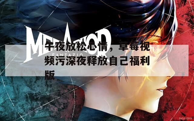 午夜放松心情，草莓視頻污深夜釋放自己福利版