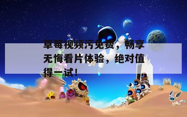 草莓視頻污免費，暢享無悔看片體驗，絕對值得一試！