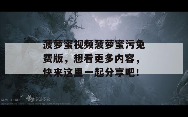 菠蘿蜜視頻菠蘿蜜污免費版，想看更多內容，快來這里一起分享吧！