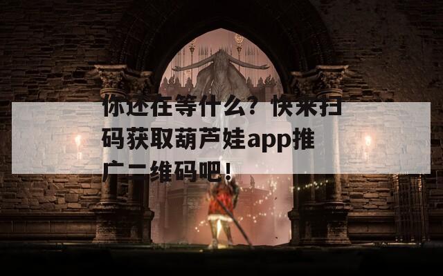 你還在等什么？快來掃碼獲取葫蘆娃app推廣二維碼吧！