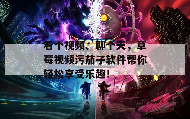 看個視頻、聊個天，草莓視頻污茄子軟件幫你輕松享受樂趣！