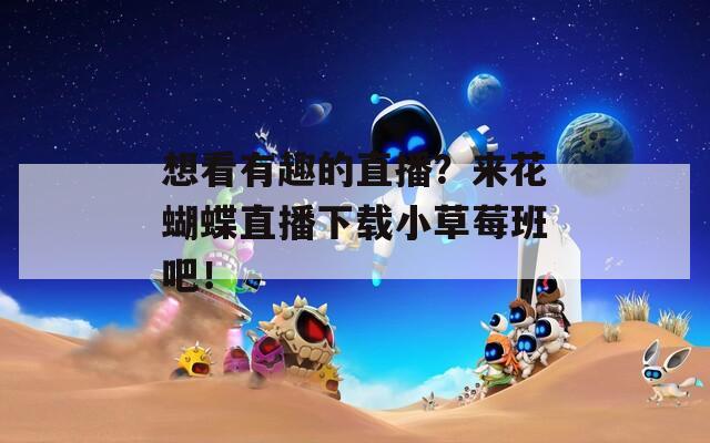 想看有趣的直播？來(lái)花蝴蝶直播下載小草莓班吧！