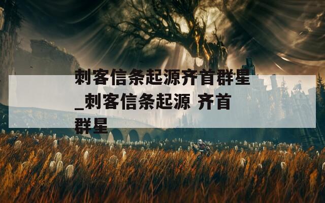 刺客信條起源齊首群星_刺客信條起源 齊首群星