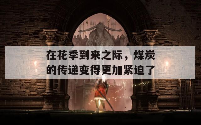 在花季到來(lái)之際，煤炭的傳遞變得更加緊迫了