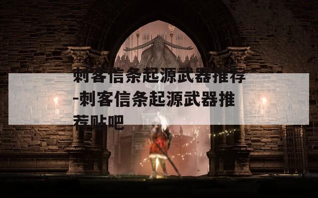 刺客信條起源武器推薦-刺客信條起源武器推薦貼吧