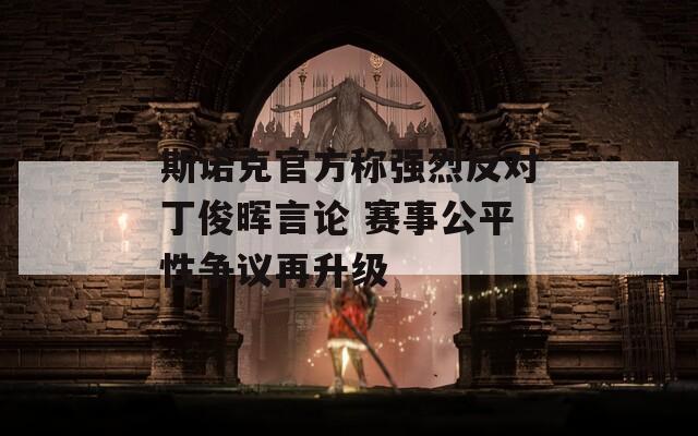 斯諾克官方稱強烈反對丁俊暉言論 賽事公平性爭議再升級