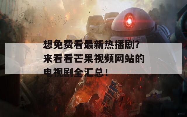 想免費(fèi)看最新熱播?。縼?lái)看看芒果視頻網(wǎng)站的電視劇全匯總！