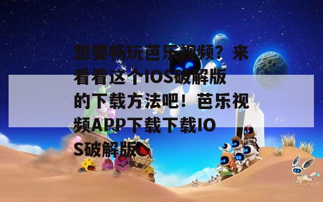 想要暢玩芭樂視頻？來看看這個IOS破解版的下載方法吧！芭樂視頻APP下載下載IOS破解版