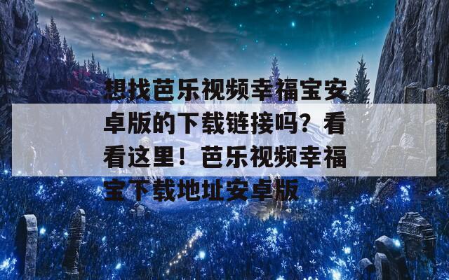 想找芭樂視頻幸福寶安卓版的下載鏈接嗎？看看這里！芭樂視頻幸福寶下載地址安卓版