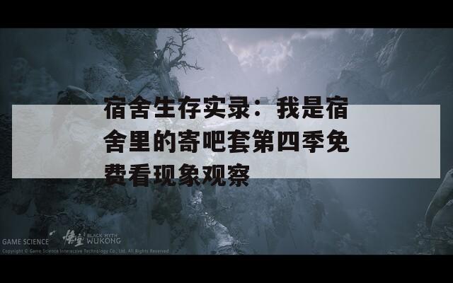 宿舍生存實錄：我是宿舍里的寄吧套第四季免費看現(xiàn)象觀察