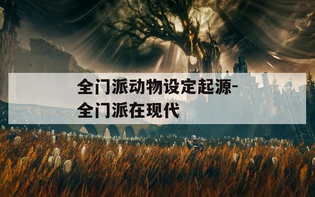 全門派動物設(shè)定起源-全門派在現(xiàn)代