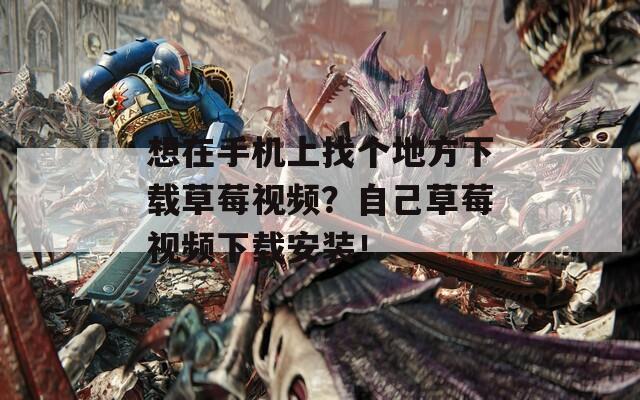 想在手機上找個地方下載草莓視頻？自己草莓視頻下載安裝！