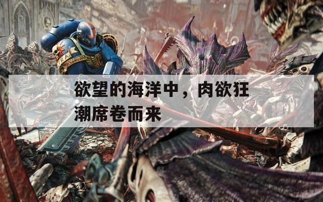 欲望的海洋中，肉欲狂潮席卷而來