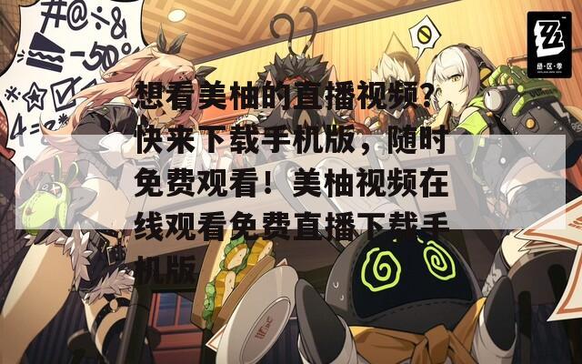 想看美柚的直播視頻？快來下載手機版，隨時免費觀看！美柚視頻在線觀看免費直播下載手機版