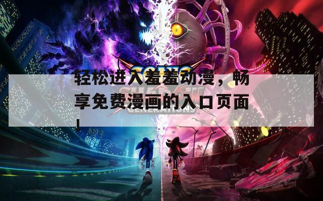 輕松進入羞羞動漫，暢享免費漫畫的入口頁面！