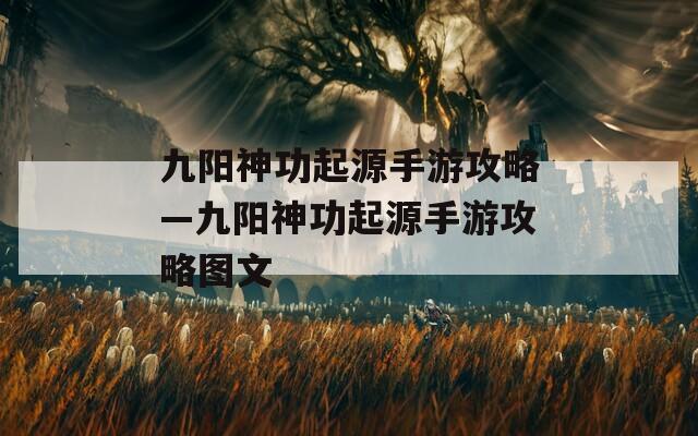 九陽(yáng)神功起源手游攻略—九陽(yáng)神功起源手游攻略圖文