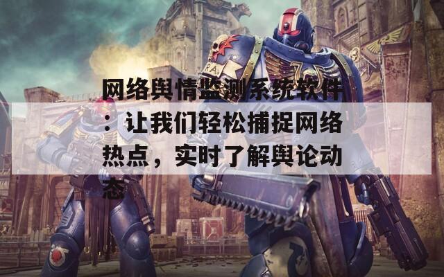 網(wǎng)絡(luò)輿情監(jiān)測系統(tǒng)軟件：讓我們輕松捕捉網(wǎng)絡(luò)熱點，實時了解輿論動態(tài)