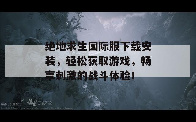 絕地求生國際服下載安裝，輕松獲取游戲，暢享刺激的戰(zhàn)斗體驗！