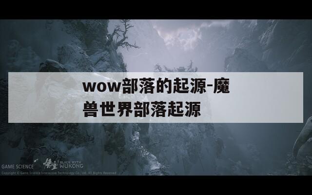 wow部落的起源-魔獸世界部落起源
