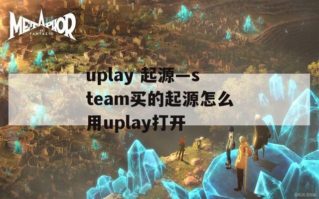 uplay 起源—steam買的起源怎么用uplay打開