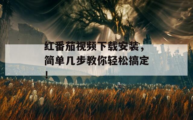 紅番茄視頻下載安裝，簡(jiǎn)單幾步教你輕松搞定！