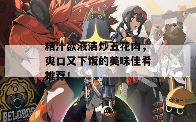 精汁欲液清炒五花肉，爽口又下飯的美味佳肴推薦！