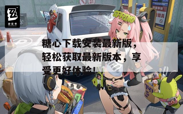 糖心下載安裝最新版，輕松獲取最新版本，享受更好體驗(yàn)！