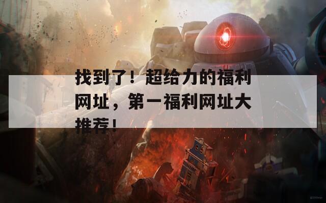 找到了！超給力的福利網(wǎng)址，第一福利網(wǎng)址大推薦！