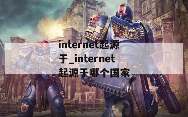 internet起源于_internet起源于哪個國家
