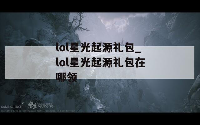 lol星光起源禮包_lol星光起源禮包在哪領(lǐng)