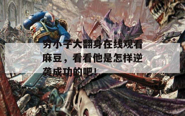 窮小子大翻身在線觀看麻豆，看看他是怎樣逆襲成功的吧！