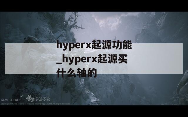 hyperx起源功能_hyperx起源買(mǎi)什么軸的