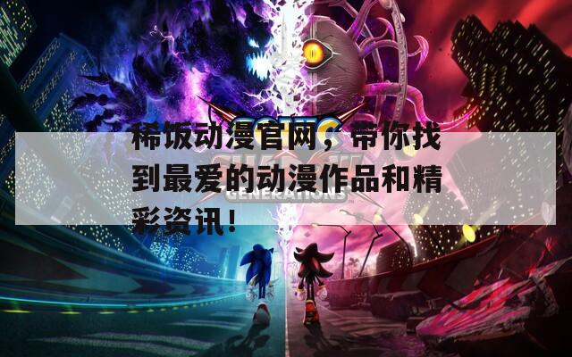 稀飯動漫官網(wǎng)，帶你找到最愛的動漫作品和精彩資訊！