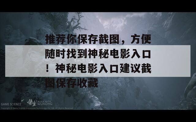 推薦你保存截圖，方便隨時(shí)找到神秘電影入口！神秘電影入口建議截圖保存收藏