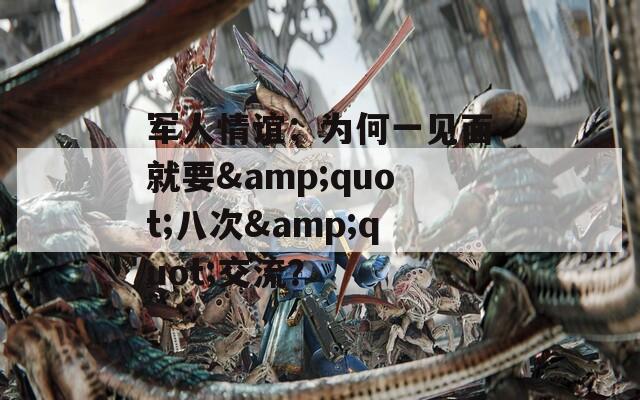 軍人情誼：為何一見面就要&quot;八次&quot;交流？