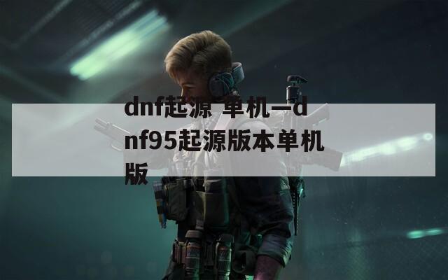 dnf起源 單機—dnf95起源版本單機版