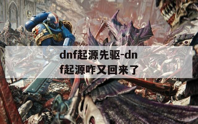 dnf起源先驅(qū)-dnf起源咋又回來了